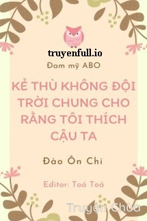 Kẻ Thù Không Đội Trời Chung Cho Rằng Tôi Thích Cậu Ta